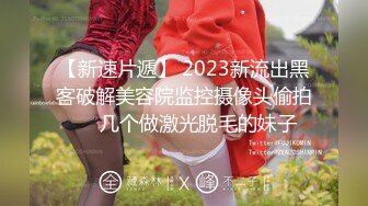 【新速片遞】 2023新流出黑客破解美容院监控摄像头偷拍❤️几个做激光脱毛的妹子