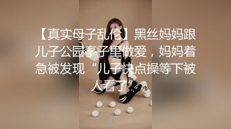 【真实母子乱伦】黑丝妈妈跟儿子公园亭子里做爱，妈妈着急被发现“儿子快点操等下被人看了”