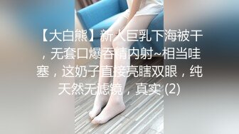 【大白熊】新人巨乳下海被干，无套口爆吞精内射~相当哇塞，这奶子直接亮瞎双眼，纯天然无滤镜，真实 (2)