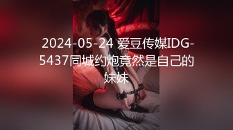  2024-05-24 爱豆传媒IDG-5437同城约炮竟然是自己的妹妹