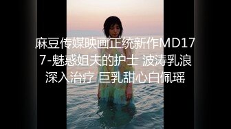 麻豆传媒映画正统新作MD177-魅惑姐夫的护士 波涛乳浪深入治疗 巨乳甜心白佩瑶