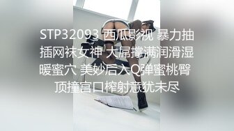 STP32093 西瓜影视 暴力抽插网袜女神 大屌撑满润滑湿暖蜜穴 美妙后入Q弹蜜桃臀 顶撞宫口榨射意犹未尽