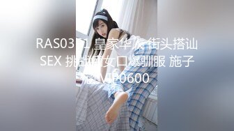 RAS0351 皇家华人 街头搭讪SEX 挑战痴女口爆驯服 施子涵 VIP0600