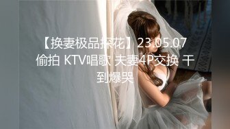 【换妻极品探花】23.05.07 偷拍 KTV唱歌 夫妻4P交换 干到爆哭