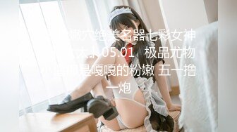  最粉嫩穴绝美名器七彩女神军阀太太』05.01㊙极品尤物 小逼那是嘎嘎的粉嫩 五一撸一炮