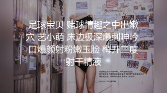 足球宝贝 赌球情趣之中出嫩穴 艺小萌 床边极深爆刺呻吟 口爆颜射粉嫩玉脸 梅开二度射干精液