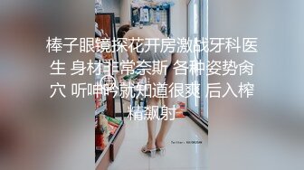 棒子眼镜探花开房激战牙科医生 身材非常奈斯 各种姿势肏穴 听呻吟就知道很爽 后入榨精飙射