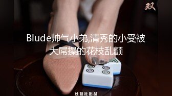 Blude帅气小弟,清秀的小受被大屌操的花枝乱颤