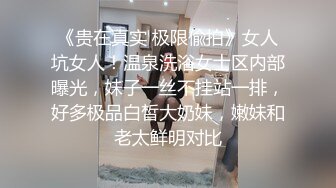 《贵在真实 极限偸拍》女人坑女人！温泉洗浴女士区内部曝光，妹子一丝不挂站一排，好多极品白皙大奶妹，嫩妹和老太鲜明对比