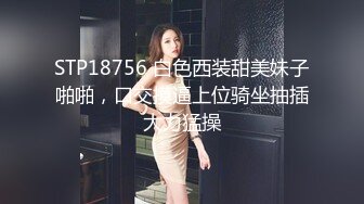 STP18756 白色西装甜美妹子啪啪，口交摸逼上位骑坐抽插大力猛操