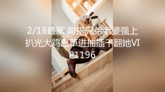 2/18最新 勾搭兄弟老婆强上扒光大鸡巴草进抽插干翻她VIP1196