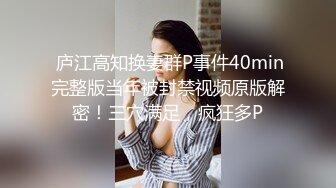  庐江高知换妻群P事件40min完整版当年被封禁视频原版解密！三穴满足，疯狂多P