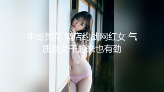 牛哥探花 酒店约战网红女 气质美女干起来也有劲