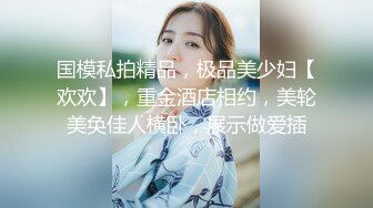 国模私拍精品，极品美少妇【欢欢】，重金酒店相约，美轮美奂佳人横卧，展示做爱插