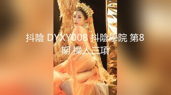 抖陰 DYXY008 抖陰學院 第8期 操人三項