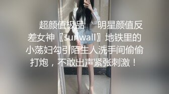 ❤️超颜值极品❤️明星颜值反差女神〖sunwall〗地铁里的小荡妇勾引陌生人洗手间偷偷打炮，不敢出声紧张刺激！