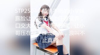 STP25046 颜值不错的小学妹露脸让小哥在床上任意摆弄，口交大鸡巴的样子好骚，让小哥压在身下蹂躏抽插，浪叫不止真骚