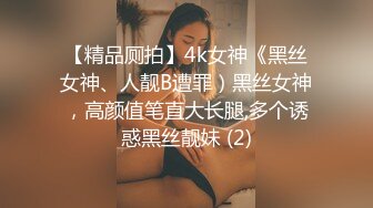 【精品厕拍】4k女神《黑丝女神、人靓B遭罪）黑丝女神，高颜值笔直大长腿,多个诱惑黑丝靓妹 (2)