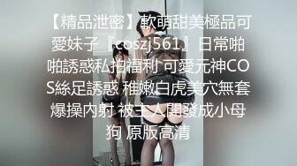 【精品泄密】軟萌甜美極品可愛妹子『coszj561』日常啪啪誘惑私拍福利 可愛元神COS絲足誘惑 稚嫩白虎美穴無套爆操內射 被主人開發成小母狗 原版高清