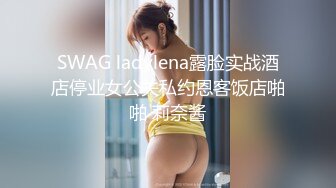 SWAG ladylena露脸实战酒店停业女公关私约恩客饭店啪啪 莉奈酱