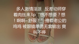 ✿多人激情淫派✿反差幼师穿着肉丝来3p“想不想要？想！啊啊~舒服！”撸着老公的鸡鸡 被眼镜单男无套输出 爽叫不停