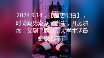 2024.9.14，【酒店偷拍】，时尚潮男潮女大学生，开房啪啪，又到了周六，大学生活最舒服的环节