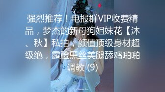 强烈推荐！电报群VIP收费精品，梦杰的新母狗姐妹花【沐、秋】私拍，颜值顶级身材超级绝，露脸黑丝美腿舔鸡啪啪调教 (9)