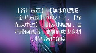 【新片速遞】 【無水印原版---新片速遞】2022.6.2，【探花从中过】，良家小姐姐，酒吧带回酒店，高颜值魔鬼身材，特写各种角度