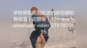 学妹穿着男朋友送的碎花裙和我做爱（完整版） Chinese homemade video_2797976895