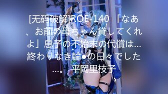 [无码破解]ROE-140 「なあ、お前の母ちゃん貸してくれよ」息子の不始末の代償は…終わりなき輪●の日々でした…。 平岡里枝子