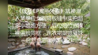 《极品CP魔手外购》坑神潜入某单位女厕隔板缝中实拍超多小姐姐方便，后位前位赤裸裸逼脸同框，连衣裙眼镜骚妹居然自慰闻B味 (22)