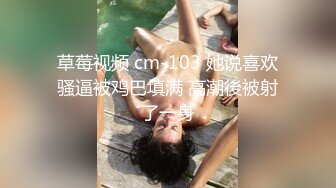 草莓视频 cm-103 她说喜欢骚逼被鸡巴填满 高潮後被射了一身