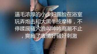 逼毛浓厚的小少妇露脸在浴室玩弄炮击和大黑牛按摩棒，不停蹂躏骚穴浪叫呻吟高潮不止，爽瘫了表情好骚好刺激