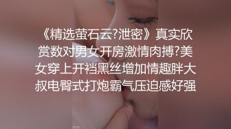 《精选萤石云?泄密》真实欣赏数对男女开房激情肉搏?美女穿上开裆黑丝增加情趣胖大叔电臀式打炮霸气压迫感好强