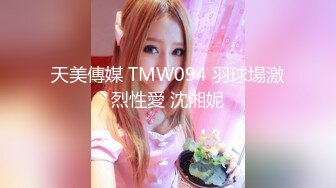 天美傳媒 TMW094 羽球場激烈性愛 沈湘妮