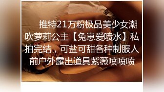 ❤️推特21万粉极品美少女潮吹萝莉公主【兔崽爱喷水】私拍完结，可盐可甜各种制服人前户外露出道具紫薇喷喷喷