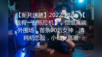 【新片速遞】2022.3.13，【我有一台拖拉机】，顶级高端外围场，苗条00后女神，清纯初恋脸，小仙女高潮