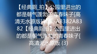 【经典厕_拍】公园里进出的都是朝气蓬勃的青春妹子[高清无水原版]305 -A8382A8382【经典厕拍】公园里进出的都是朝气蓬勃的青春妹子[高清无水原版 (3)