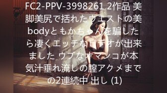 FC2-PPV-3998261 2作品 美脚美尻で括れたウエストの美bodyともかちゃんを騙したら凄くエッチなビデオが出来ました ウブなオマンコが本気汁垂れ流しの膣アクメまで の2連続中 出し (1)