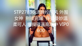 STP27836 清纯校园风 外围女神  刚拔完罐  身姿曼妙温柔可人 爆操骚逼高潮中 VIP0600