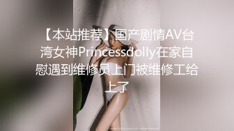 【本站推荐】国产剧情AV台湾女神Princessdolly在家自慰遇到维修员上门被维修工给上了