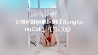 火爆网红玩偶姐姐『HongKongDoll』《自己玩》