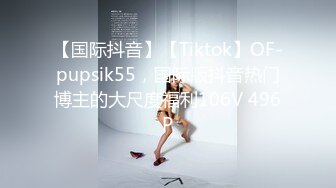 【国际抖音】【Tiktok】OF-pupsik55，国际版抖音热门博主的大尺度福利106V 496P