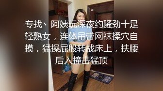 专找丶阿姨玩深夜约骚劲十足轻熟女，连体吊带网袜揉穴自摸，猛操屁股转战床上，扶腰后入撞击猛顶