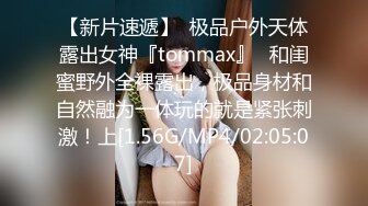 【新片速遞】  极品户外天体露出女神『tommax』✅和闺蜜野外全裸露出，极品身材和自然融为一体玩的就是紧张刺激！上[1.56G/MP4/02:05:07]