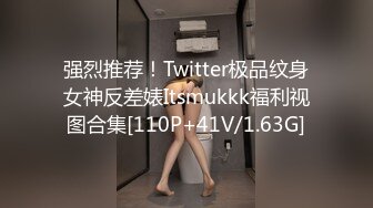 强烈推荐！Twitter极品纹身女神反差婊Itsmukkk福利视图合集[110P+41V/1.63G]