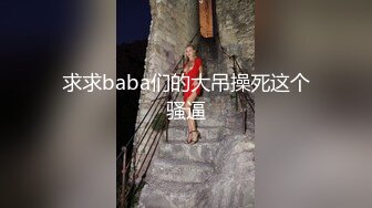 壮哥爆插胸大性感短裤美女 换上黑丝情趣服干,逼插的太痛给他口爆