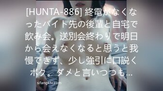 [HUNTA-886] 終電がなくなったバイト先の後輩と自宅で飲み会。送別会終わりで明日から会えなくなると思うと我慢できず、少し強引に口説くボク。ダメと言いつつも…