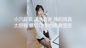 小穴超紧 淫水超多 操的简直太舒服 最后口爆吃精 爽歪歪