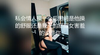 私会情人操一会后男问是他操的舒服还是我干的舒服女害羞的说是你